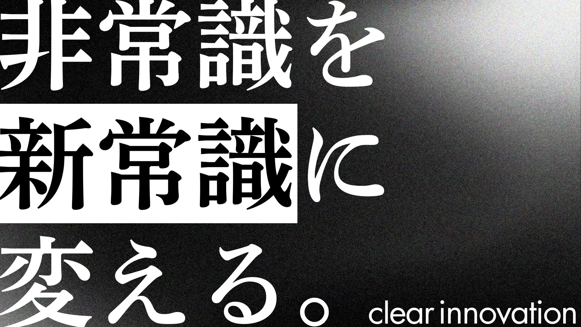 非常識を新常識に変える。clear innovation