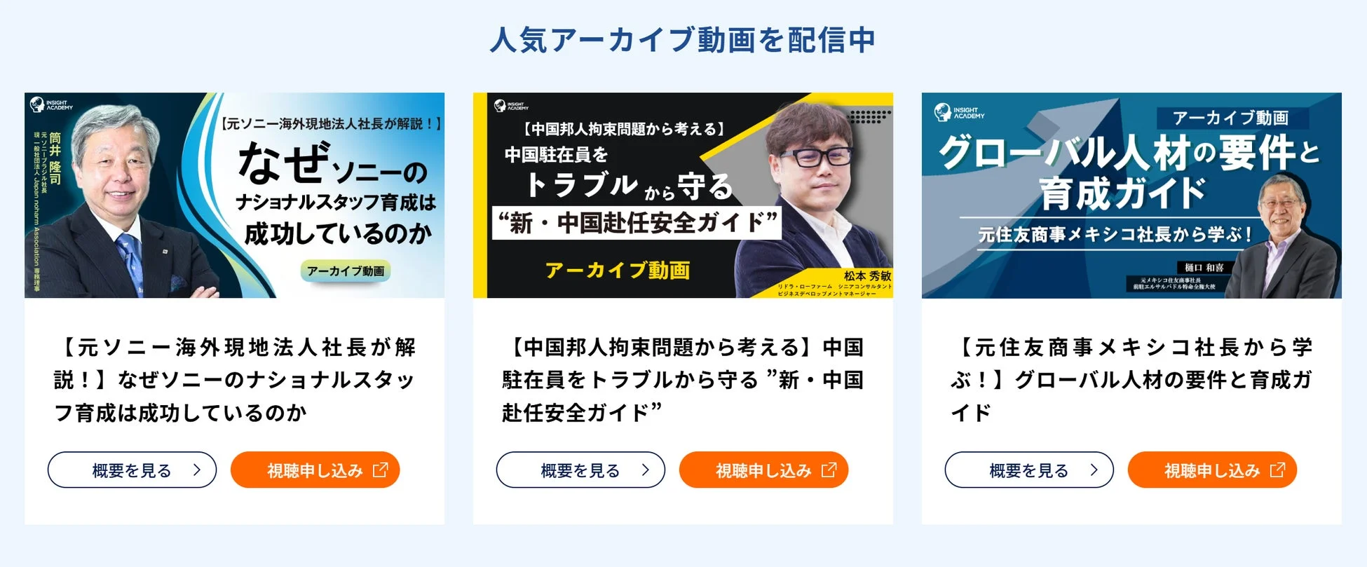 INSIGHT ACADEMYの人気アーカイブ動画を紹介。ソニーのナショナルスタッフ育成、中国駐在員の安全ガイド、グローバル人材育成の要件とガイドなど、国際ビジネスに役立つ専門家の知見が提供されています。