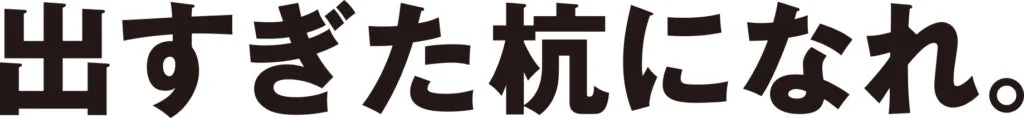出すぎた杭になれ。