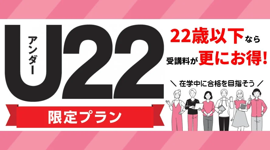 アンダー U22 22歳以下なら 受講料が 更にお得! 限定プラン 在学中に合格を目指そう