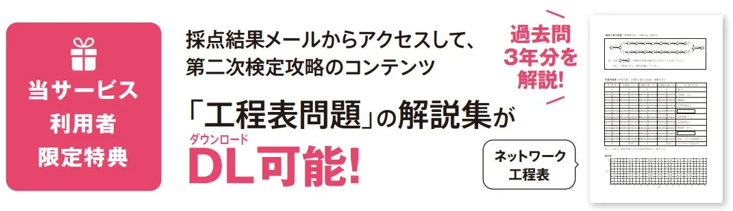 当サービス利用者限定特典 採点結果メールからアクセスして、第二次検定攻略のコンテンツ 「工程表問題」の解説集が ダウンロード DL可能! 過去問3年分を解説! ネットワーク工程表
