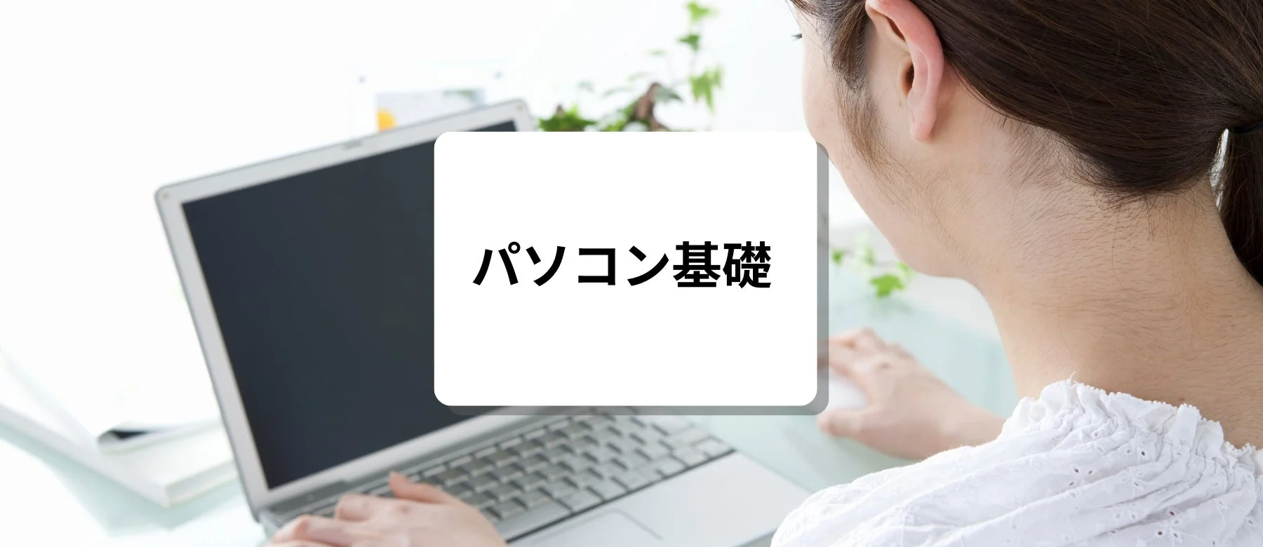 女性がノートパソコンを使用している様子が写されており、「パソコン基礎」という文字が重ねられています。PCの基本操作を学んでいる、または関連する作業をしている場面を表しています。
