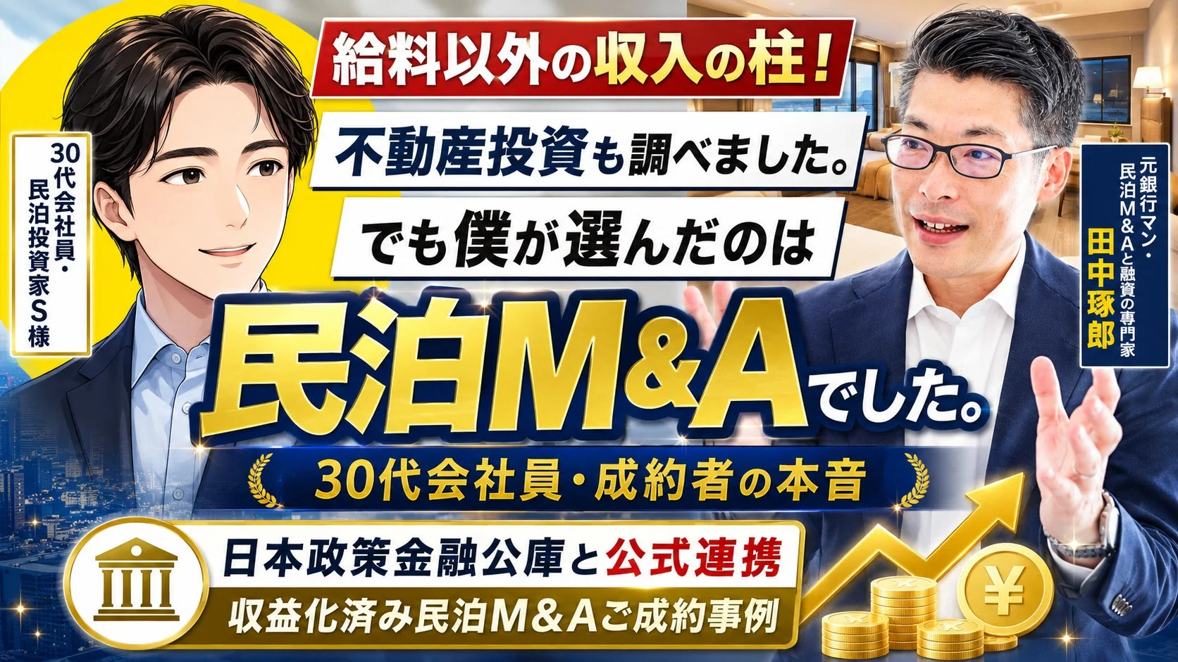 給料以外の収入の柱!不動産投資も調べました。でも僕が選んだのは民泊M&Aでした。30代会社員・民泊投資家S様 元銀行マン・民泊M&Aと融資の専門家 田中琢郎 30代会社員・成約者の本音 日本政策金融公庫と公式連携 収益化済み民泊M&Aご成約事例